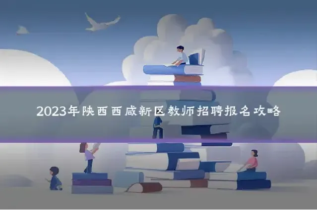 2023年陕西西咸新区教师招聘报名攻略