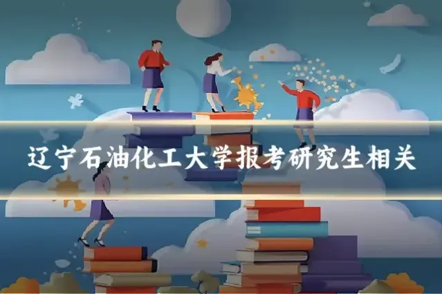 辽宁石油化工大学报考研究生相关