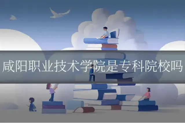 咸阳职业技术学院是专科院校吗