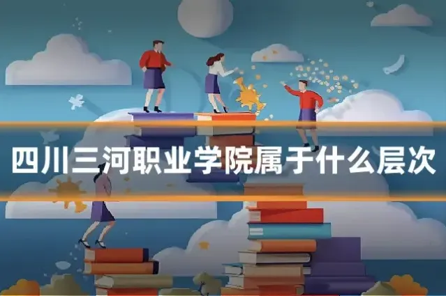 四川三河职业学院属于什么层次