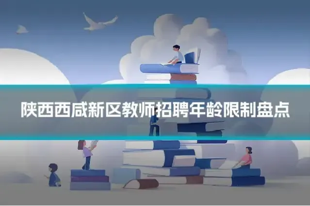 陕西西咸新区教师招聘年龄限制盘点