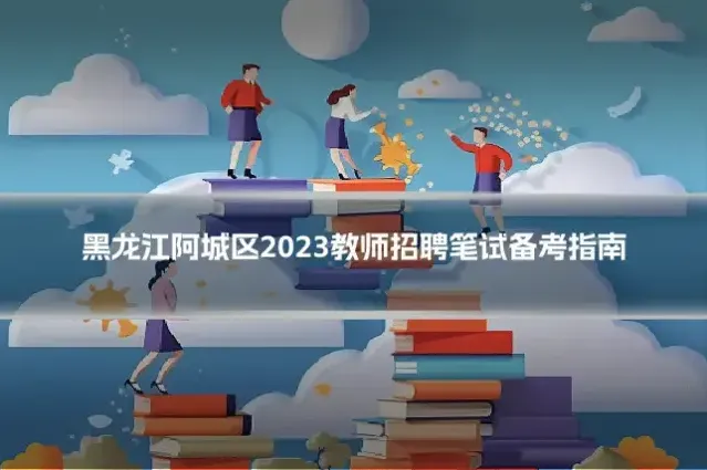黑龙江阿城区2023教师招聘笔试备考指南