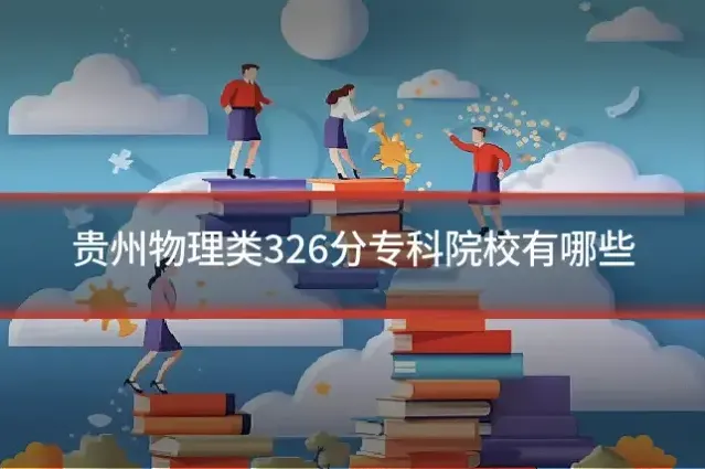 贵州物理类326分专科院校有哪些