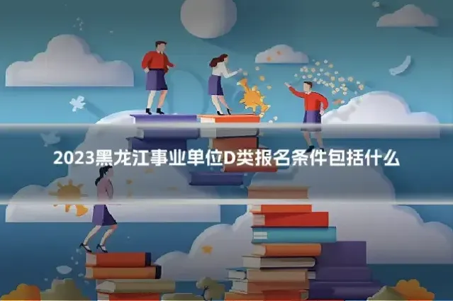 2023黑龙江事业单位D类报名条件包括什么