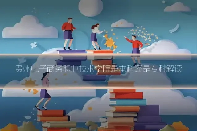 贵州电子商务职业技术学院是本科还是专科解读