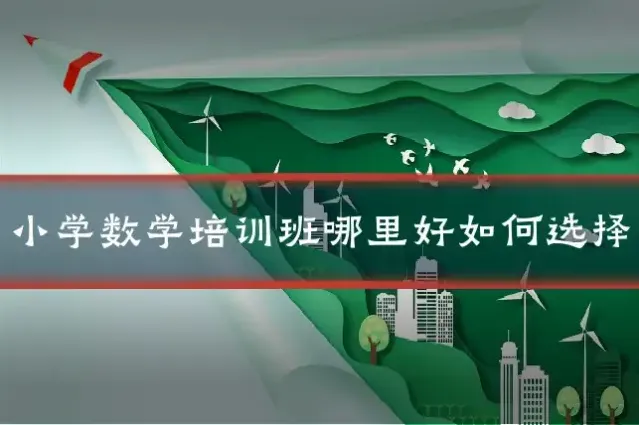 小学数学培训班哪里好如何选择