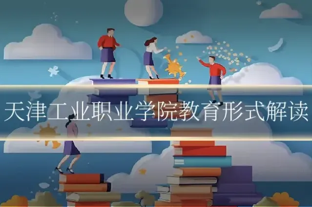 天津工业职业学院教育形式解读