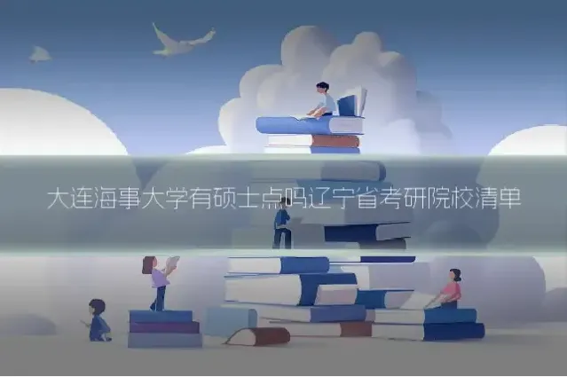 大连海事大学有硕士点吗辽宁省考研院校清单