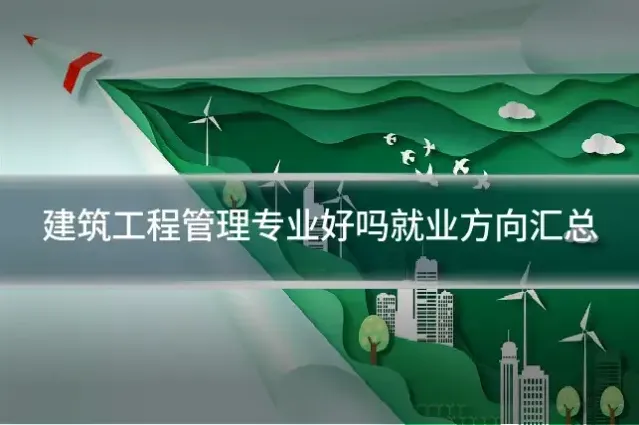 建筑工程管理专业好吗就业方向汇总