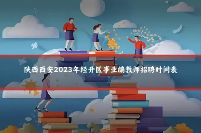 陕西西安2023年经开区事业编教师招聘时间表