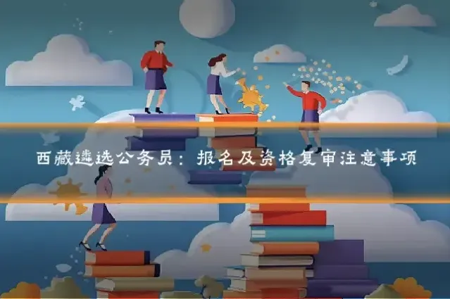 西藏遴选公务员：报名及资格复审注意事项