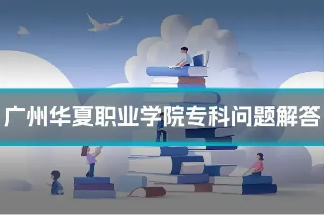 广州华夏职业学院专科问题解答
