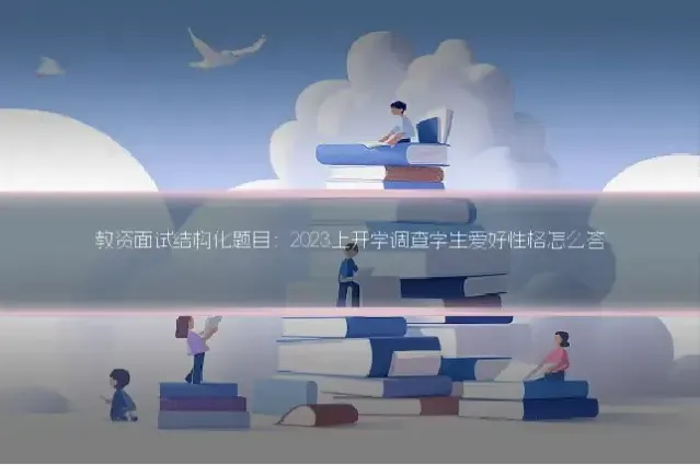 教资面试结构化题目:2023上开学调查学生爱好性格怎么答