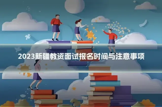 2023新疆教资面试报名时间与注意事项