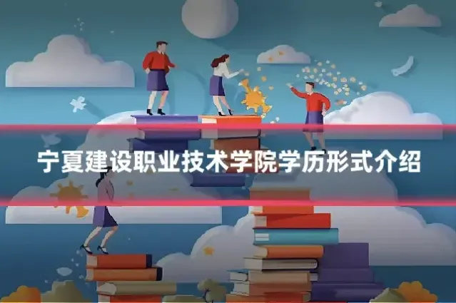 宁夏建设职业技术学院学历形式介绍