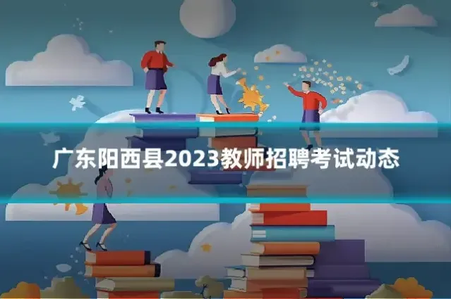 广东阳西县2023教师招聘考试动态