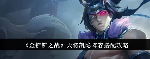 金铲铲之战天将凯隐阵容攻略详解