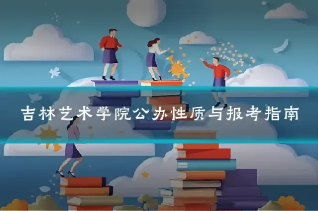 吉林艺术学院公办性质与报考指南