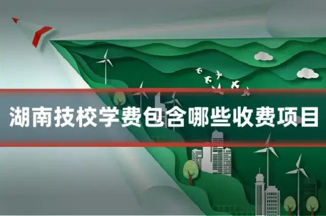 湖南技校学费包含哪些收费项目