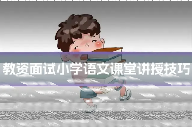 教资面试小学语文课堂讲授技巧