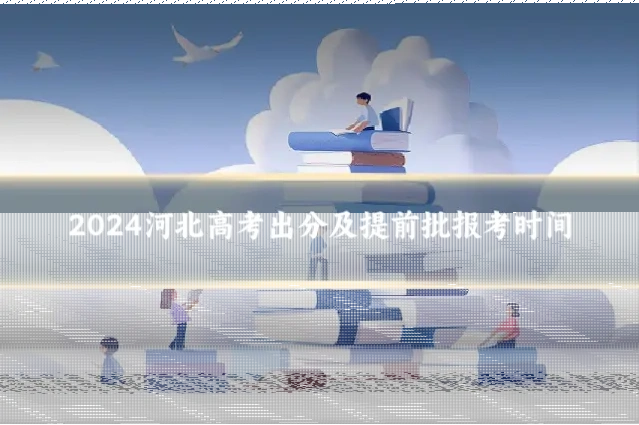 2024河北高考出分及提前批报考时间