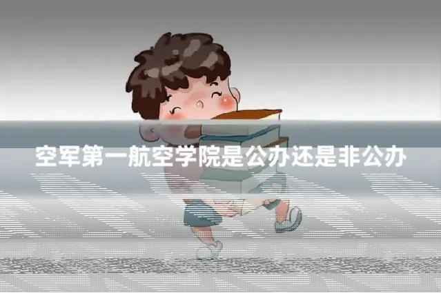 空军第一航空学院是公办还是非公办