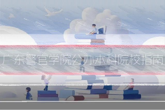 广东警官学院公办本科院校指南