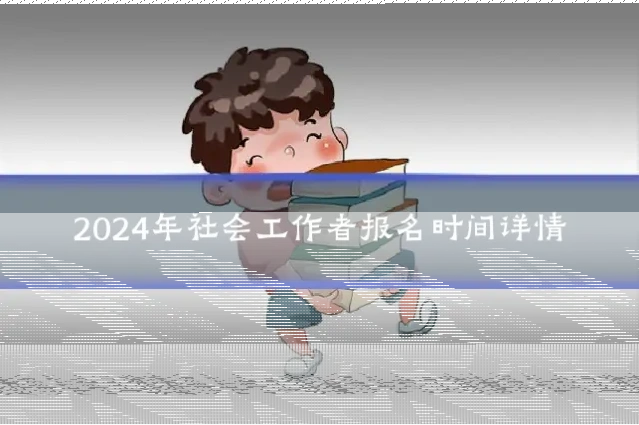 2024年社会工作者报名时间详情