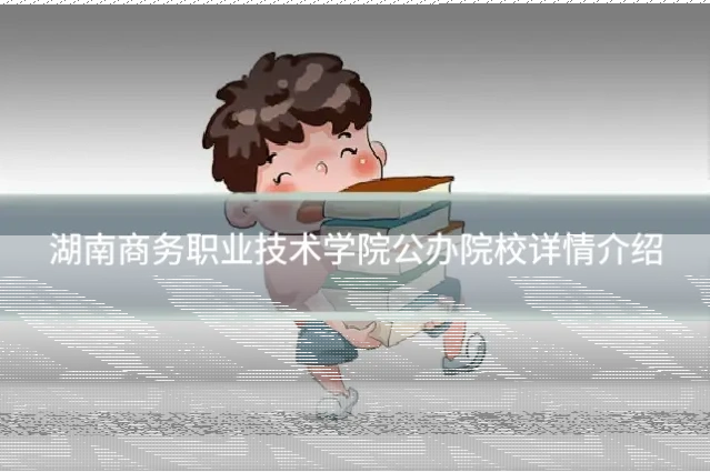 湖南商务职业技术学院公办院校详情介绍