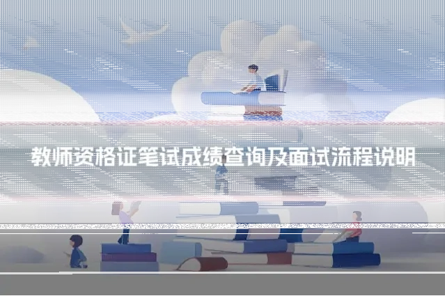 教师资格证笔试成绩查询及面试流程说明