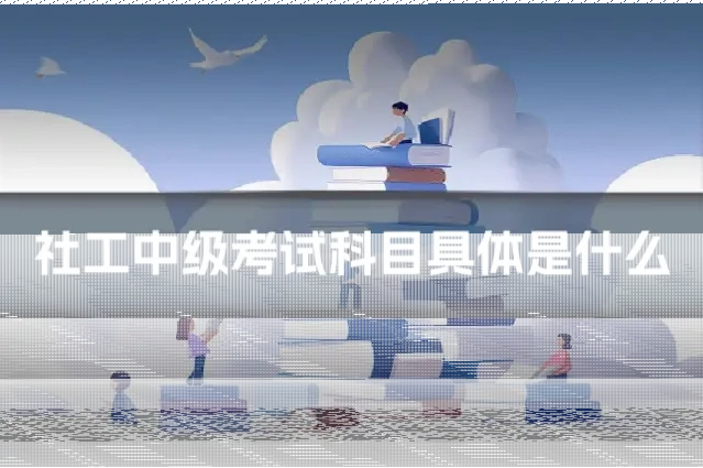 社工中级考试科目具体是什么