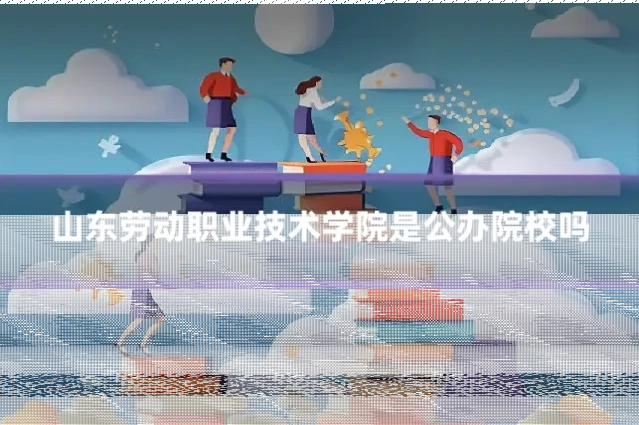 山东劳动职业技术学院是公办院校吗