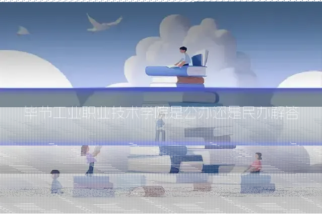 毕节工业职业技术学院是公办还是民办解答
