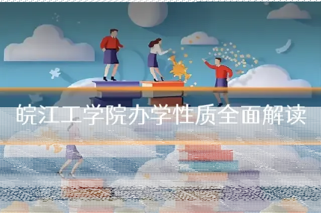 皖江工学院办学性质全面解读