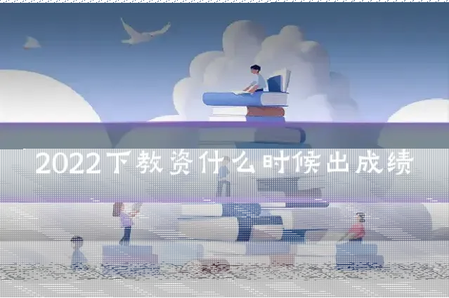 2022下教资什么时候出成绩