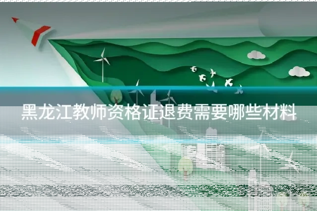 黑龙江教师资格证退费需要哪些材料