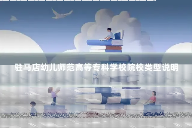 驻马店幼儿师范高等专科学校院校类型说明