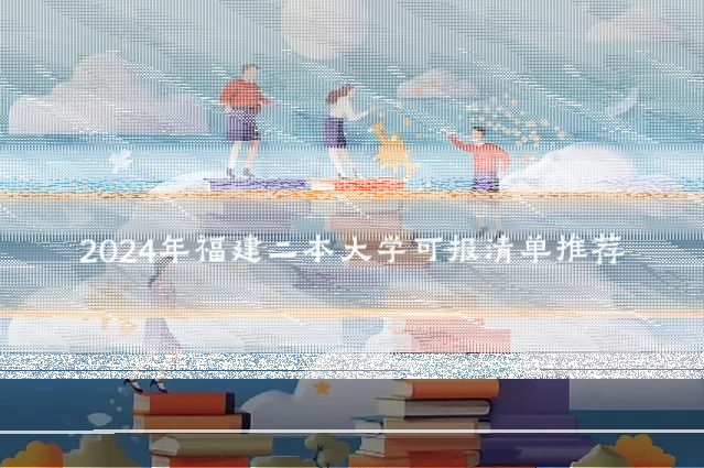 2024年福建二本大学可报清单推荐