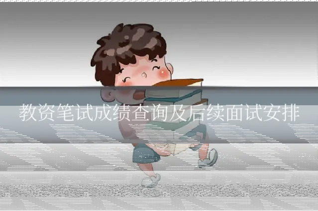 教资笔试成绩查询及后续面试安排