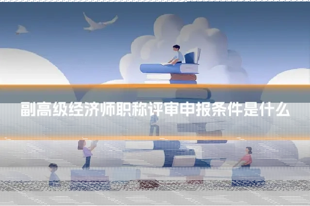 副高级经济师职称评审申报条件是什么