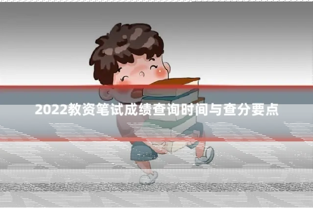 2022教资笔试成绩查询时间与查分要点