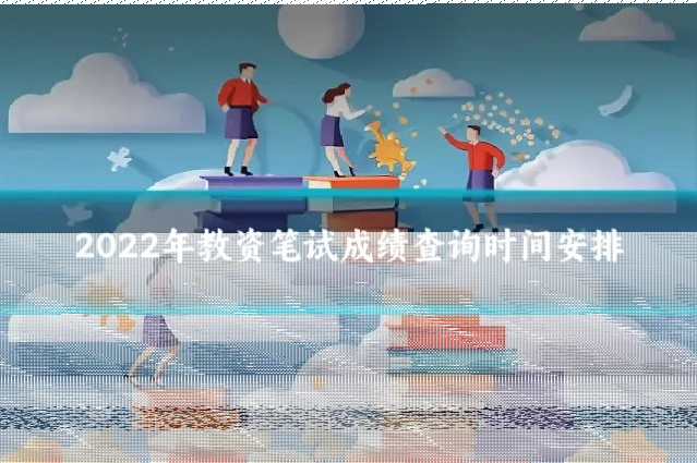 2022年教资笔试成绩查询时间安排