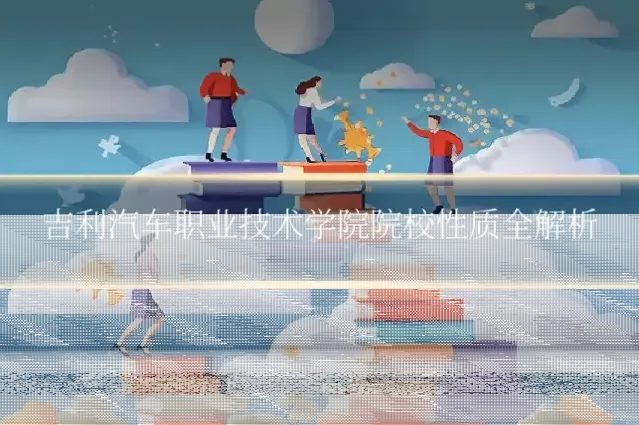 吉利汽车职业技术学院院校性质全解析