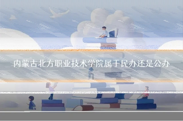 内蒙古北方职业技术学院属于民办还是公办