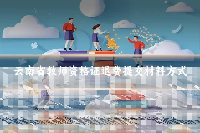 云南省教师资格证退费提交材料方式