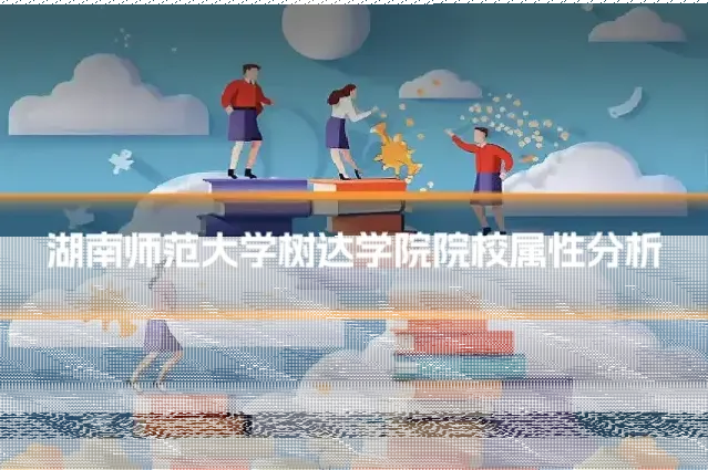 湖南师范大学树达学院院校属性分析
