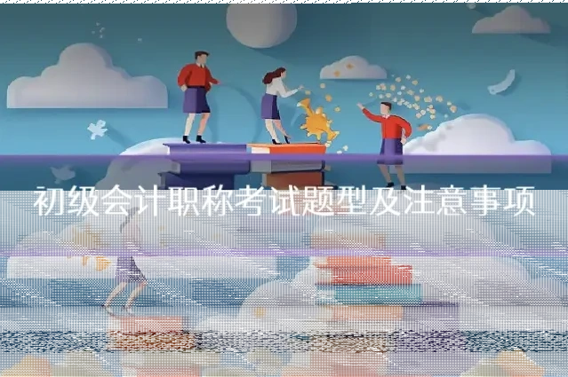初级会计职称考试题型及注意事项