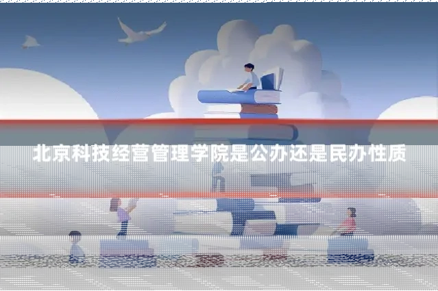 北京科技经营管理学院是公办还是民办性质