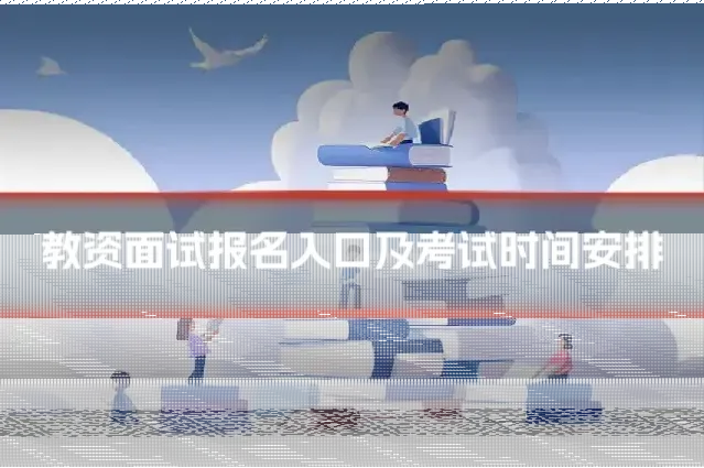 教资面试报名入口及考试时间安排
