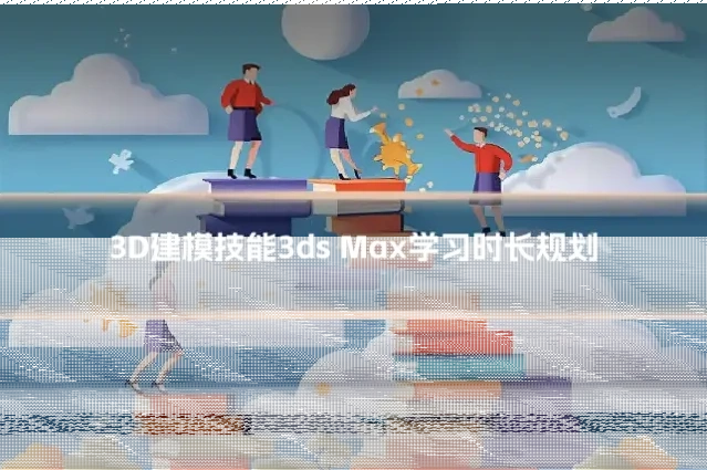 3D建模技能3ds Max学习时长规划